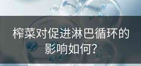 榨菜对促进淋巴循环的影响如何？